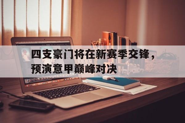 包含四支豪门将在新赛季交锋，预演意甲巅峰对决的词条