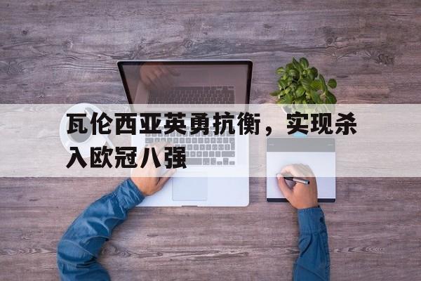 瓦伦西亚英勇抗衡，实现杀入欧冠八强