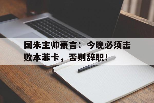 国米主帅豪言：今晚必须击败本菲卡，否则辞职！